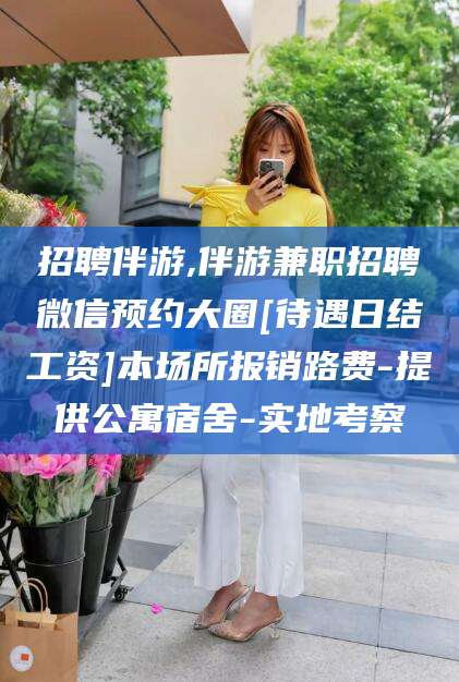 揭阳招聘伴游,伴游兼职招聘微信预约大圈[待遇日结工资]本场所报销路费-提供公寓宿舍-实地考察