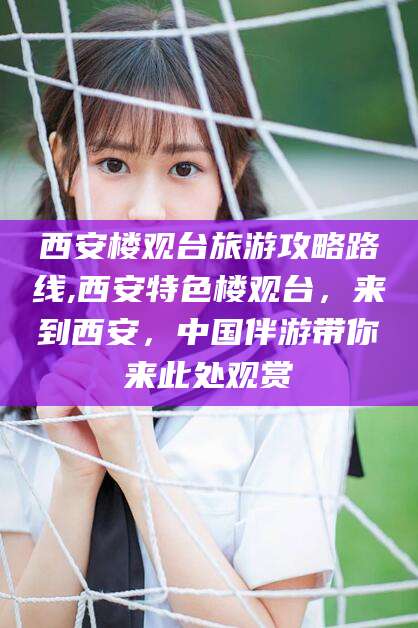 揭阳西安楼观台旅游攻略路线,西安特色楼观台，来到西安，中国伴游带你来此处观赏