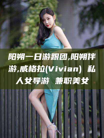 揭阳阳朔一日游跟团,阳朔伴游,威格拉(Vivian) 私人女导游 兼职美女