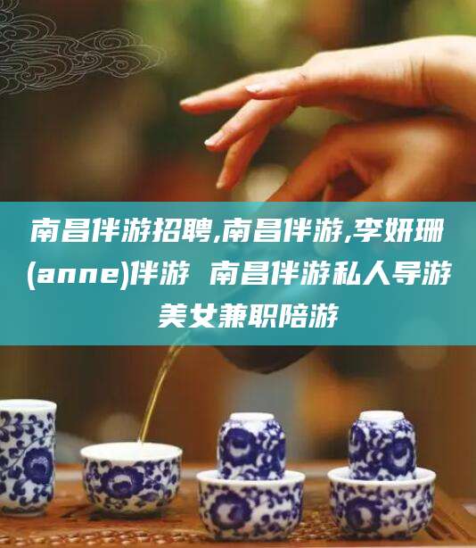 揭阳南昌伴游招聘,南昌伴游,李妍珊(anne)伴游 南昌伴游私人导游 美女兼职陪游