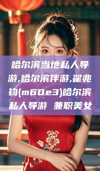 揭阳哈尔滨当地私人导游,哈尔滨伴游,翟兆钧(m60e3)哈尔滨私人导游 兼职美女