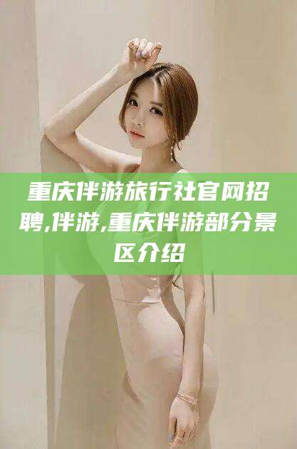 揭阳重庆伴游旅行社官网招聘,伴游,重庆伴游部分景区介绍