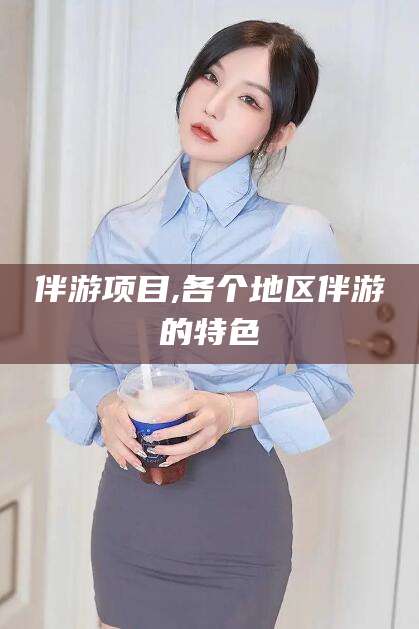 揭阳伴游项目,各个地区伴游的特色