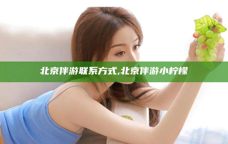 揭阳北京伴游联系方式,北京伴游小柠檬