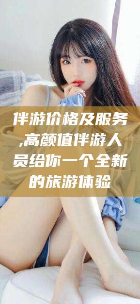 揭阳伴游价格及服务,高颜值伴游人员给你一个全新的旅游体验