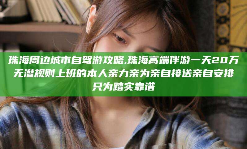 揭阳珠海周边城市自驾游攻略,珠海高端伴游一天20万无潜规则上班的本人亲力亲为亲自接送亲自安排只为踏实靠谱