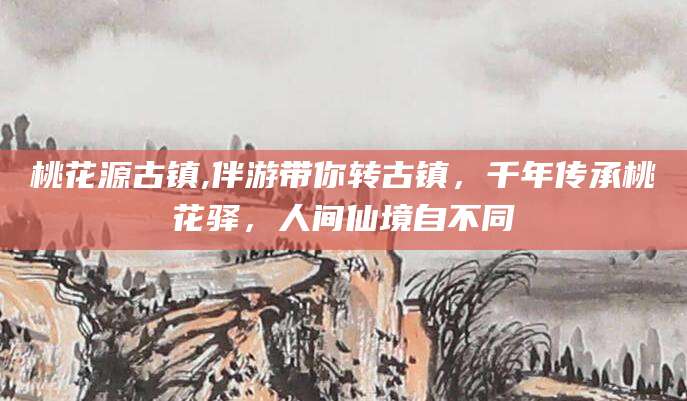 揭阳桃花源古镇,伴游带你转古镇，千年传承桃花驿，人间仙境自不同