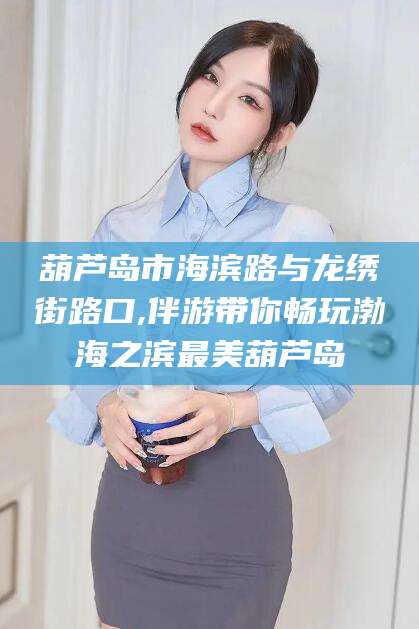 揭阳葫芦岛市海滨路与龙绣街路口,伴游带你畅玩渤海之滨最美葫芦岛