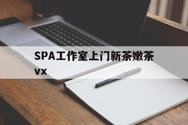 揭阳广州哪里可以找约茶新茶的品茶地最新资讯（谁能告诉我哪里有揭阳SPA工作室上门新茶嫩茶vx？）