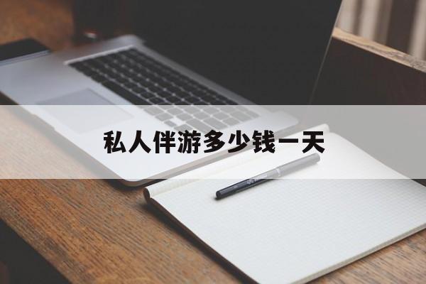游戏陪玩一般多少钱一个小时最新资讯（谁能告诉我哪里有揭阳私人伴游多少钱一天？）