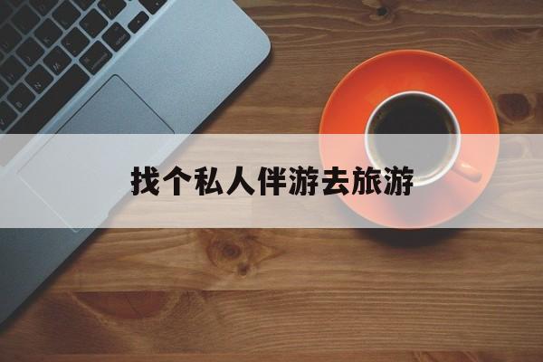 揭阳吃鸡陪玩多少一个小时最新资讯（谁能告诉我哪里有揭阳找个私人伴游去旅游？）